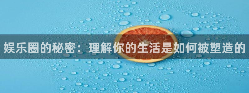 长运娱乐：娱乐圈的秘密：理解你的生活是如何被塑造的